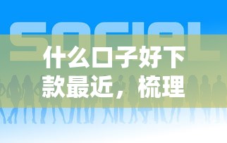 什么口子好下款最近，梳理5个2025最新网贷平台有那些