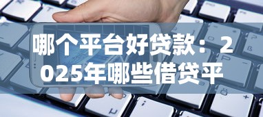 哪个平台好贷款：2025年哪些借贷平台最靠谱