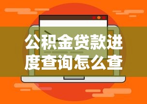 公积金贷款进度查询怎么查：如何查询公积金贷款进度