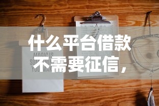 什么平台借款不需要征信，省内五个2025最新线上借钱的平台100%能借到