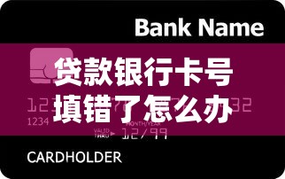 贷款银行卡号填错了怎么办，解答五家2025最新什么网贷平台靠谱