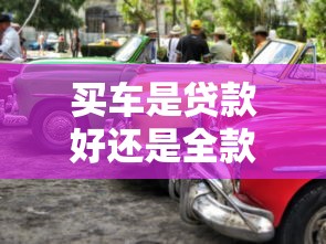 买车是贷款好还是全款好：购车选择全款付清还是分期更划算