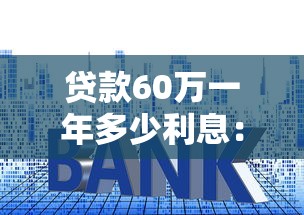 贷款60万一年多少利息：60万贷款年利息如何计算