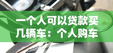 一个人可以贷款买几辆车：个人购车贷款数量上限是多少