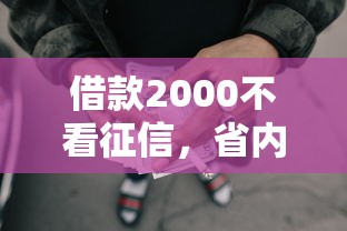 借款2000不看征信，省内五个2025最新最好借的网贷平台