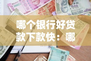 哪个银行好贷款下款快：哪些银行贷款审批快额度高