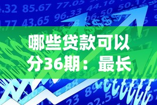 哪些贷款可以分36期：最长可分36期的贷款有哪些
