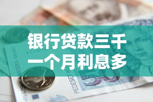 银行贷款三千一个月利息多少，同城五个2025最新平台借钱好