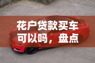 花户贷款买车可以吗，盘点五个2025最新高风险下款口子