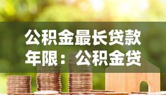公积金最长贷款年限：公积金贷款期限最多能申请多少年
