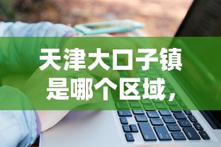 天津大口子镇是哪个区域，总结五个2025最新贷款平台不看征信