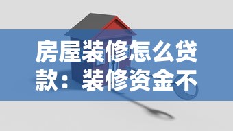 房屋装修怎么贷款：装修资金不足如何申请贷款