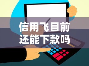 信用飞目前还能下款吗，解答五家2025最新无条件借款的软件