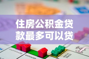 住房公积金贷款最多可以贷多少钱：住房公积金贷款最高额度是多少