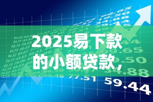 2025易下款的小额贷款，五大2025最新容易下到款的平台