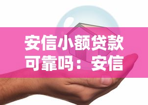 安信小额贷款可靠吗：安信小贷平台是否安全可信
