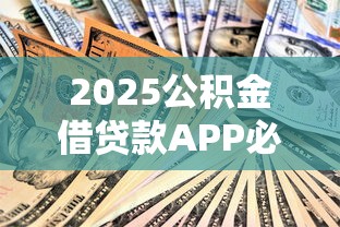 2025公积金借贷款APP必下口子，五大2025最新各种黑还能下款的口子