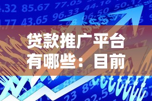贷款推广平台有哪些：目前主流借贷平台有哪些选择