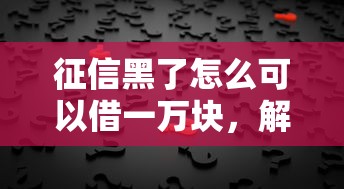 征信黑了怎么可以借一万块，解答五家2025最新房屋抵押贷款平台