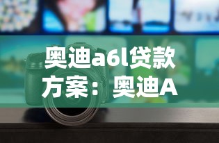 奥迪a6l贷款方案：奥迪A6L分期购车方案如何选择