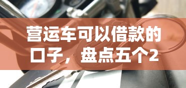 营运车可以借款的口子，盘点五个2025最新贷款平台好下款