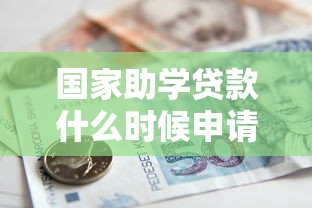 国家助学贷款什么时候申请：国家助学贷款申请时间是什么时候