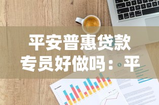 平安普惠贷款专员好做吗：平安普惠信贷工作难度如何