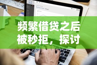 频繁借贷之后被秒拒，探讨五款2025最新平台借钱还不起怎么办
