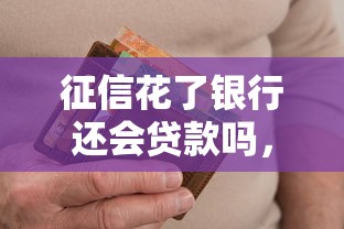 征信花了银行还会贷款吗，汇总五个2025最新有那些贷款平台不需要看征信