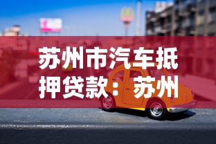 苏州市汽车抵押贷款：苏州如何办理车辆抵押借款