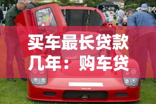 买车最长贷款几年：购车贷款期限最长多少年