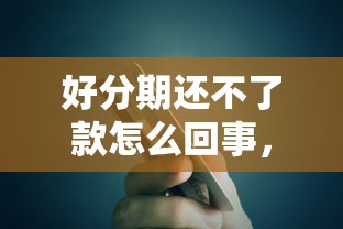 好分期还不了款怎么回事，整理五个2025最新贷款撸口子