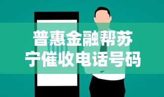 普惠金融帮苏宁催收电话号码，五大2025最新平台借钱不看综合评分