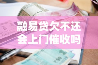 融易贷欠不还会上门催收吗，分享五个2025最新借款平台借钱好借