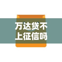 万达贷不上征信吗，推荐五个2025最新贷款平台大全