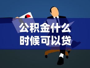 公积金什么时候可以贷款：公积金缴纳多久才能申请贷款