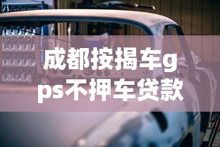 成都按揭车gps不押车贷款：成都贷款买车不押车如何装GPS