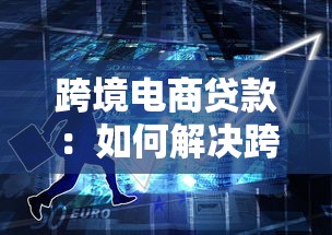 跨境电商贷款：如何解决跨境电商资金周转难题？