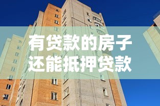 有贷款的房子还能抵押贷款吗：按揭未清的房产能否二次抵押
