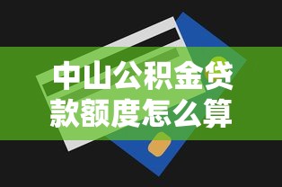 中山公积金贷款额度怎么算：中山公积金贷款额度如何确定