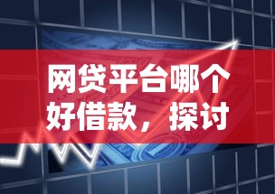 网贷平台哪个好借款，探讨五款2025最新十大正规贷款平台排名不分先后