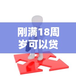 刚满18周岁可以贷款吗：年满18岁能申请哪些贷款