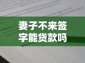 妻子不来签字能贷款吗：配偶不签字能否申请贷款