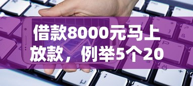借款8000元马上放款，例举5个2025最新2020年12月容易下款的口子