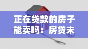正在贷款的房子能卖吗：房贷未还清能卖房吗