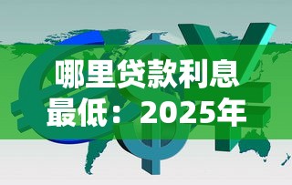 哪里贷款利息最低：2025年哪种贷款方式利率最低