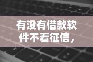 有没有借款软件不看征信，整合5个2025最新2025高炮双黑逾期必下款口子