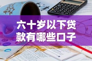 六十岁以下贷款有哪些口子17l，梳理5个2025最新贷款小平台