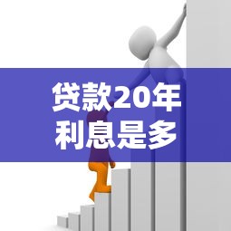贷款20年利息是多少：20年贷款总利息如何计算？