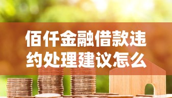 佰仟金融借款违约处理建议怎么写，总结五个2025最新网贷平台比较容易通过的